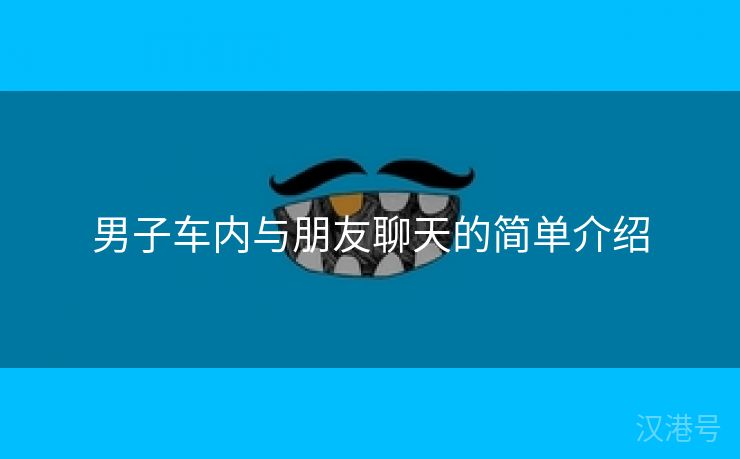 男子车内与朋友聊天的简单介绍