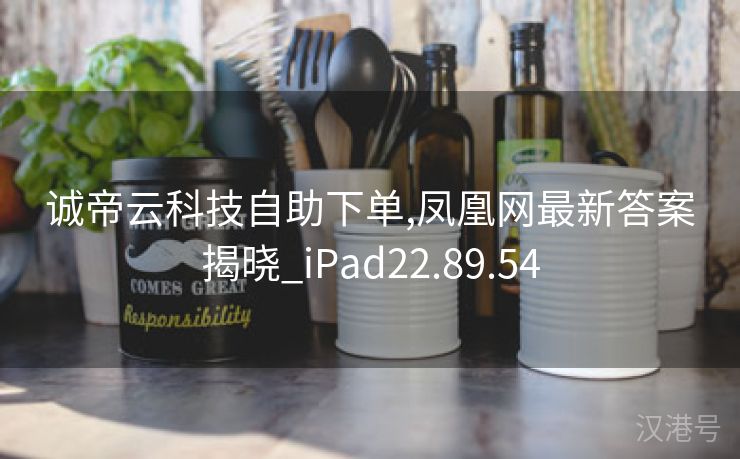 诚帝云科技自助下单,凤凰网最新答案揭晓_iPad22.89.54