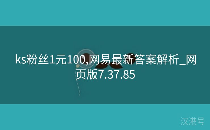 ks粉丝1元100,网易最新答案解析_网页版7.37.85