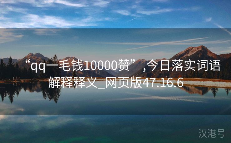 “qq一毛钱10000赞”,今日落实词语解释释义_网页版47.16.6