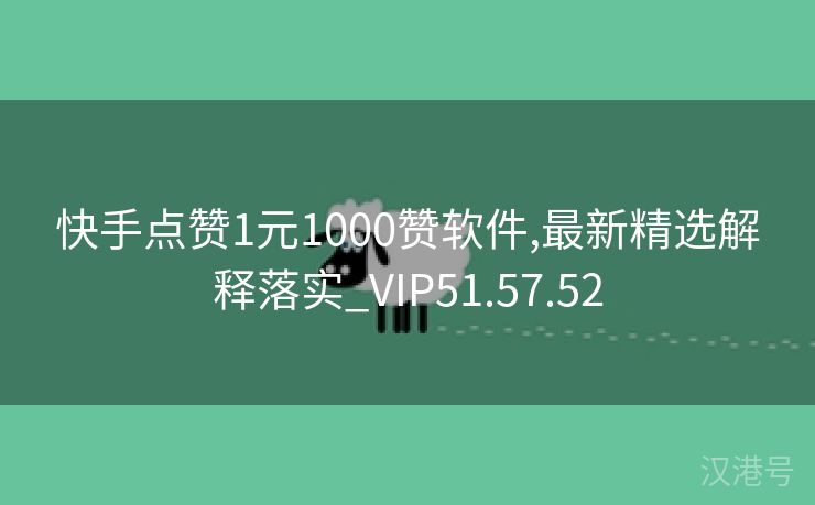 快手点赞1元1000赞软件,最新精选解释落实_VIP51.57.52