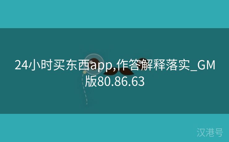 24小时买东西app,作答解释落实_GM版80.86.63