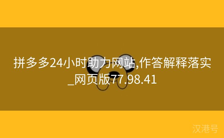 拼多多24小时助力网站,作答解释落实_网页版77.98.41