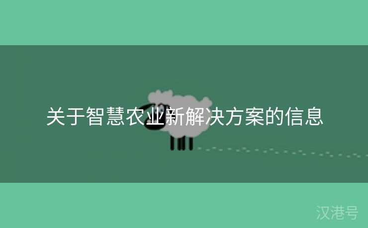 关于智慧农业新解决方案的信息