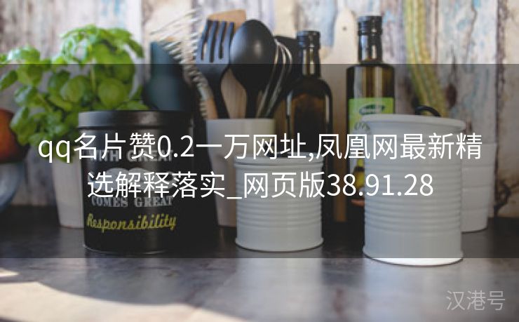 qq名片赞0.2一万网址,凤凰网最新精选解释落实_网页版38.91.28