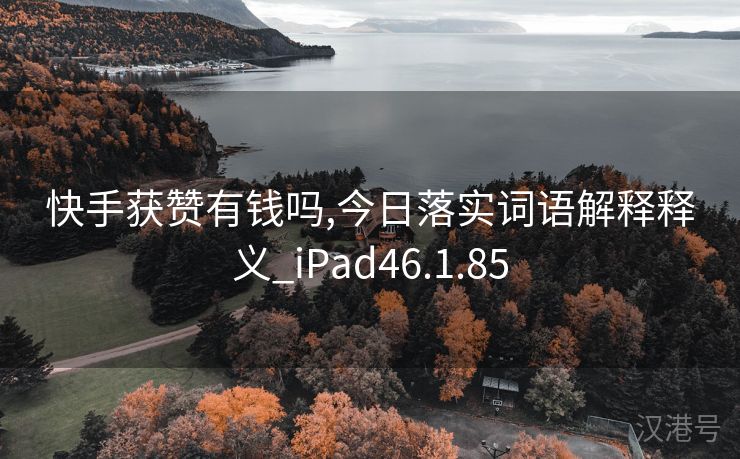 快手获赞有钱吗,今日落实词语解释释义_iPad46.1.85