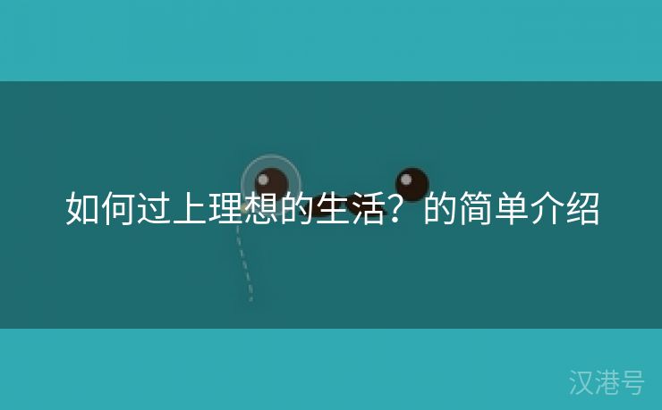 如何过上理想的生活？的简单介绍