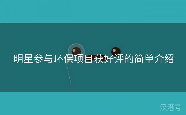 明星参与环保项目获好评的简单介绍