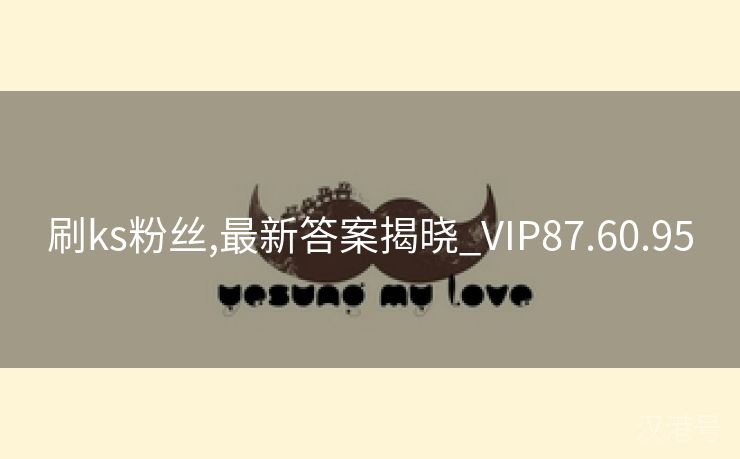 刷ks粉丝,最新答案揭晓_VIP87.60.95