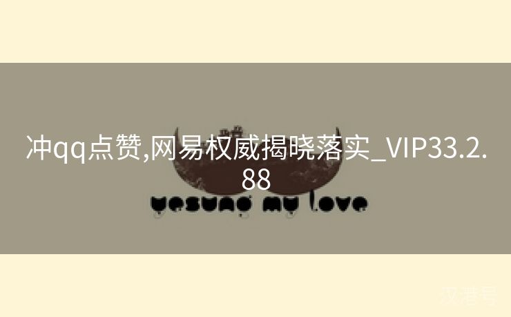 冲qq点赞,网易权威揭晓落实_VIP33.2.88