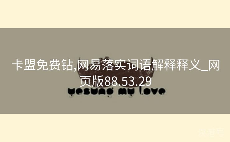 卡盟免费钻,网易落实词语解释释义_网页版88.53.29