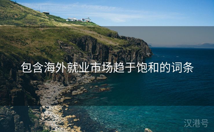 包含海外就业市场趋于饱和的词条