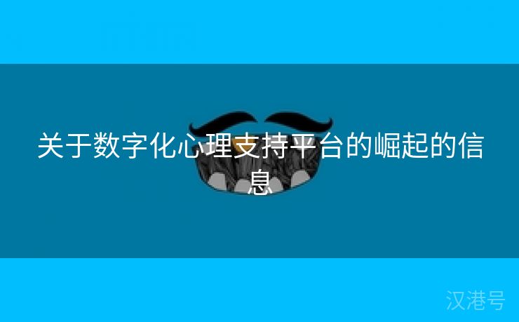 关于数字化心理支持平台的崛起的信息