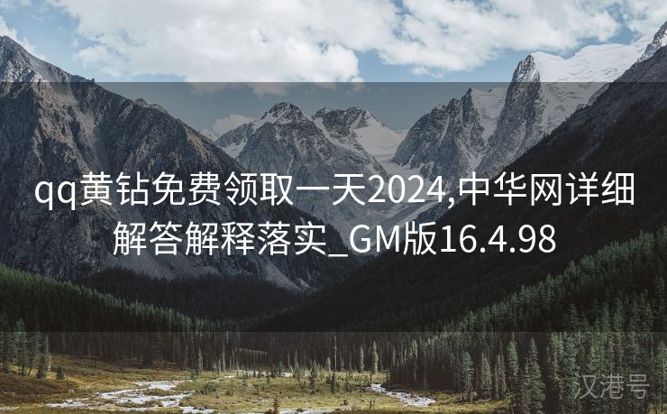 qq黄钻免费领取一天2024,中华网详细解答解释落实_GM版16.4.98