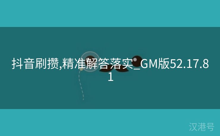 抖音刷攒,精准解答落实_GM版52.17.81