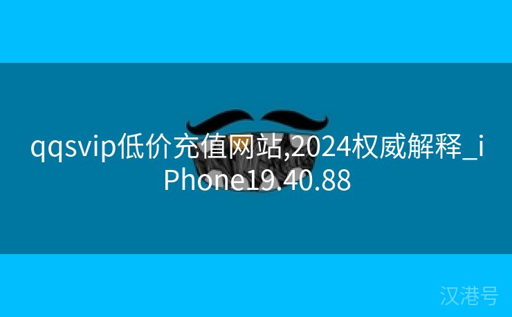 qqsvip低价充值网站,2024权威解释_iPhone19.40.88