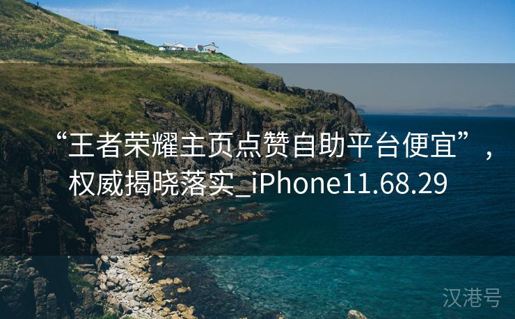 “王者荣耀主页点赞自助平台便宜”,权威揭晓落实_iPhone11.68.29