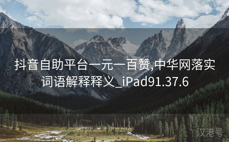 抖音自助平台一元一百赞,中华网落实词语解释释义_iPad91.37.6