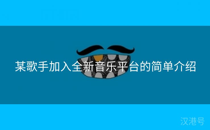 某歌手加入全新音乐平台的简单介绍