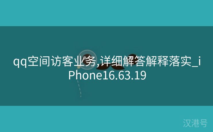 qq空间访客业务,详细解答解释落实_iPhone16.63.19