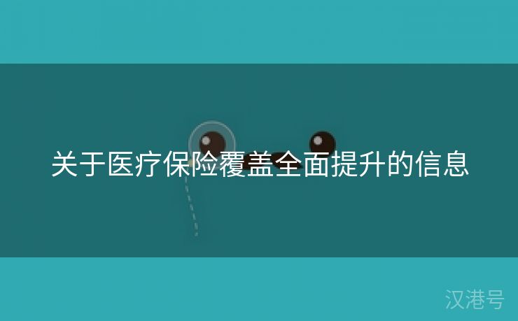 关于医疗保险覆盖全面提升的信息