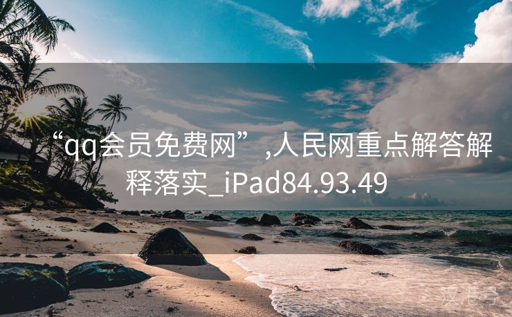 “qq会员免费网”,人民网重点解答解释落实_iPad84.93.49