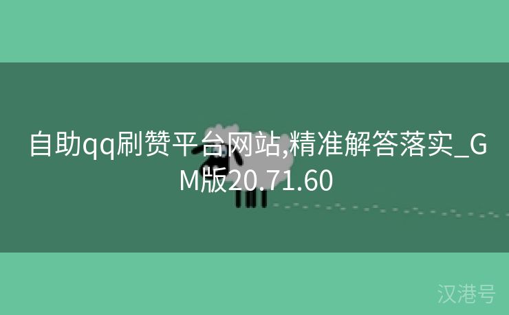 自助qq刷赞平台网站,精准解答落实_GM版20.71.60