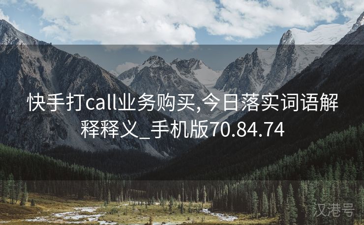 快手打call业务购买,今日落实词语解释释义_手机版70.84.74