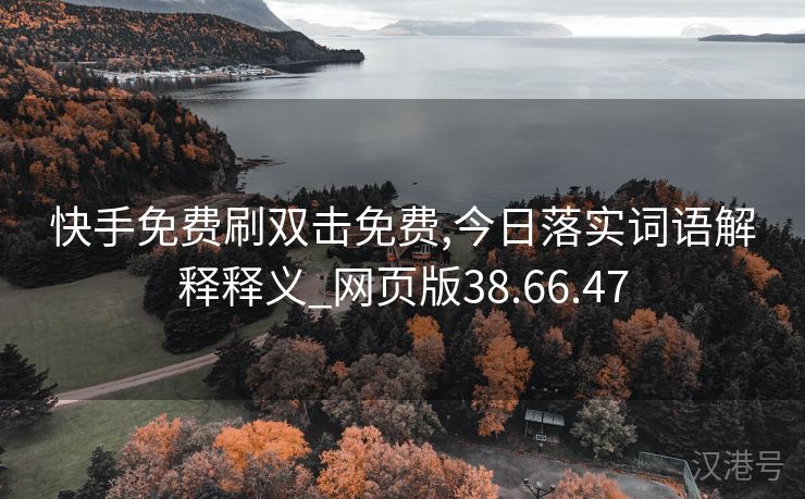 快手免费刷双击免费,今日落实词语解释释义_网页版38.66.47