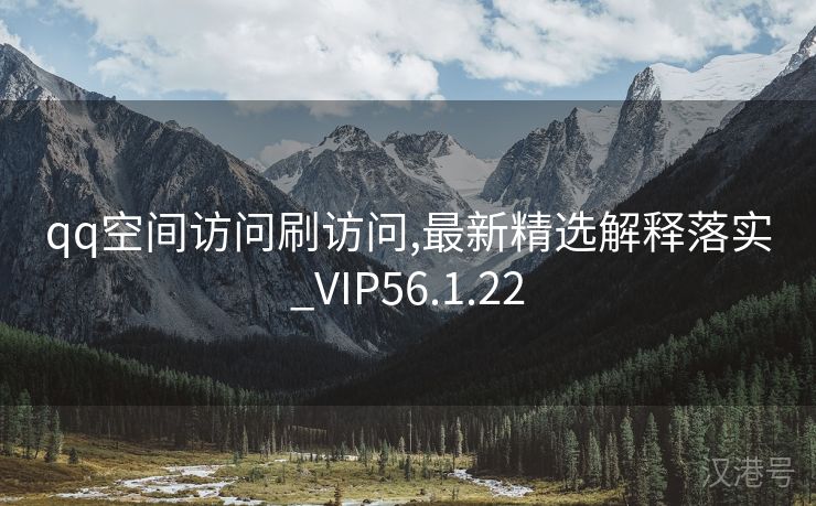 qq空间访问刷访问,最新精选解释落实_VIP56.1.22