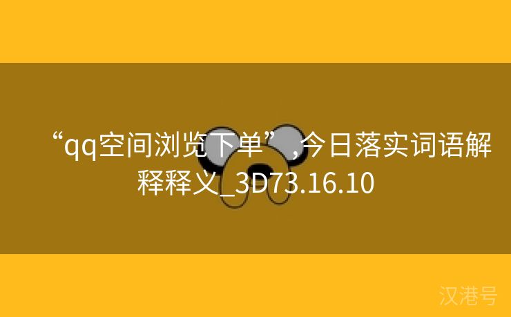 “qq空间浏览下单”,今日落实词语解释释义_3D73.16.10