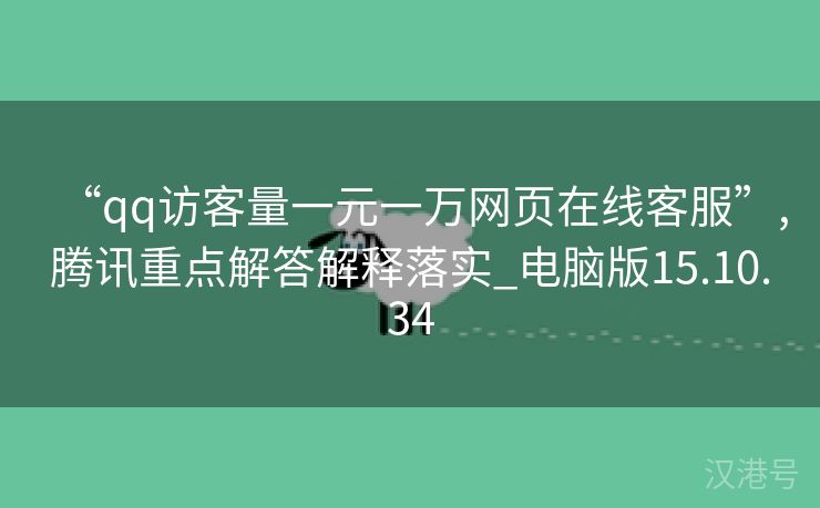 “qq访客量一元一万网页在线客服”,腾讯重点解答解释落实_电脑版15.10.34