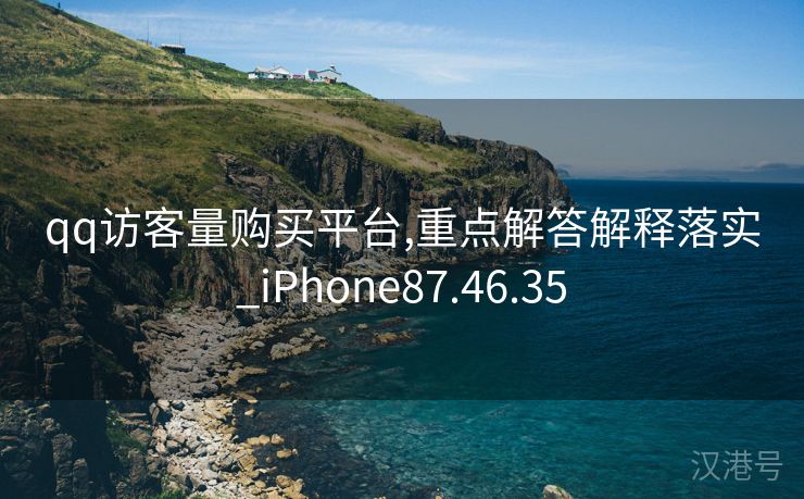 qq访客量购买平台,重点解答解释落实_iPhone87.46.35