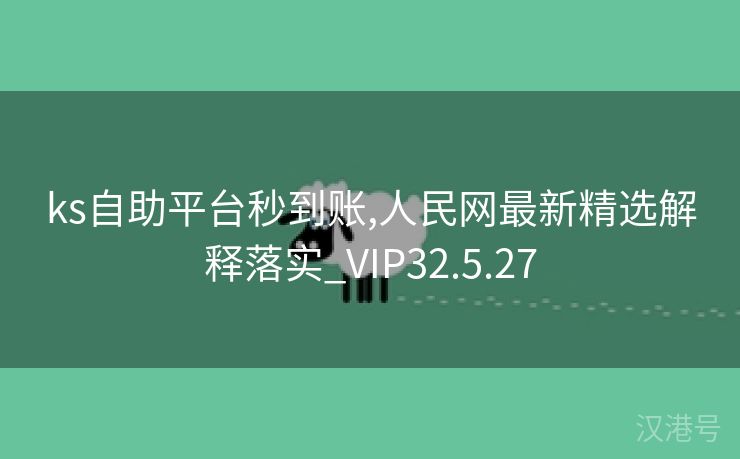 ks自助平台秒到账,人民网最新精选解释落实_VIP32.5.27