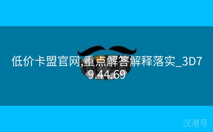 低价卡盟官网,重点解答解释落实_3D79.44.69