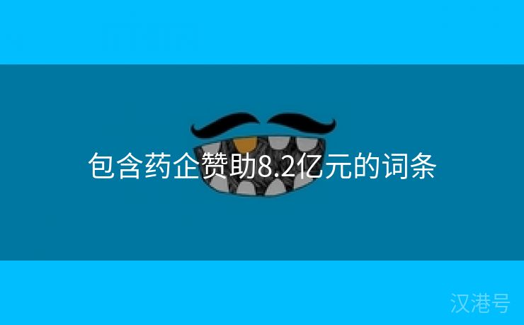 包含药企赞助8.2亿元的词条