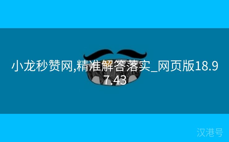 小龙秒赞网,精准解答落实_网页版18.97.43