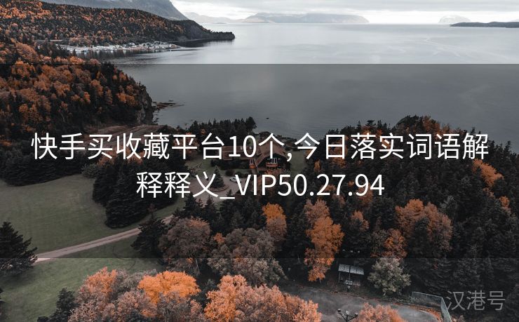 快手买收藏平台10个,今日落实词语解释释义_VIP50.27.94