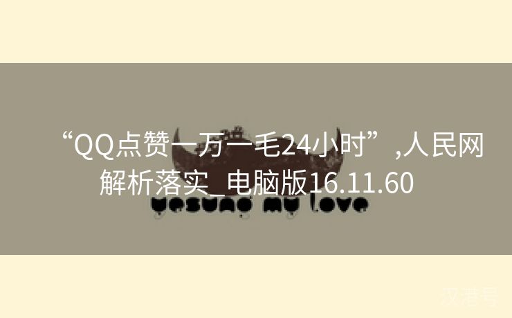 “QQ点赞一万一毛24小时”,人民网解析落实_电脑版16.11.60