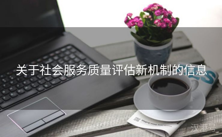 关于社会服务质量评估新机制的信息