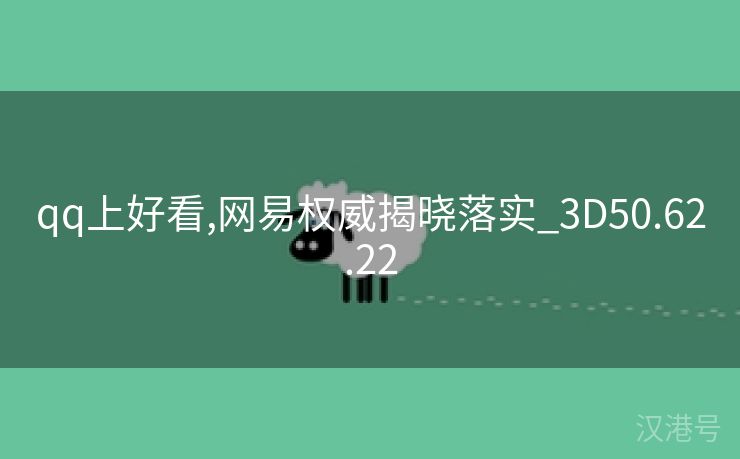 qq上好看,网易权威揭晓落实_3D50.62.22