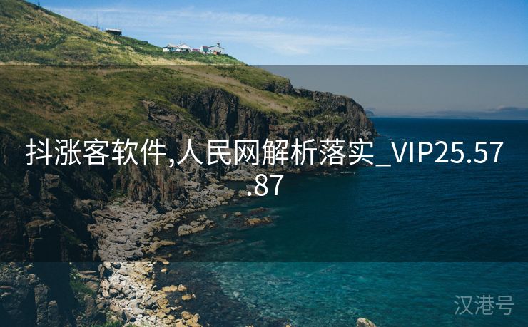 抖涨客软件,人民网解析落实_VIP25.57.87