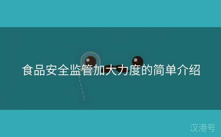 食品安全监管加大力度的简单介绍