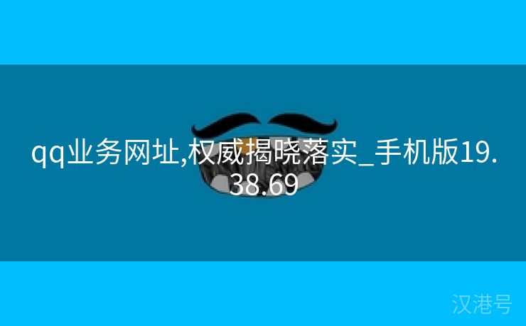 qq业务网址,权威揭晓落实_手机版19.38.69