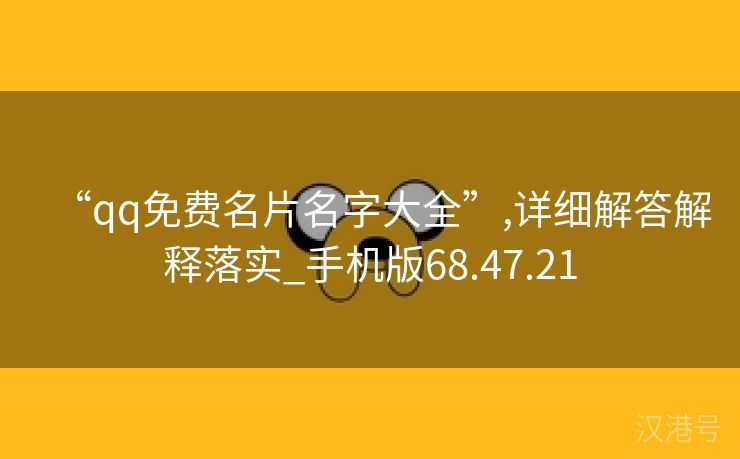 “qq免费名片名字大全”,详细解答解释落实_手机版68.47.21