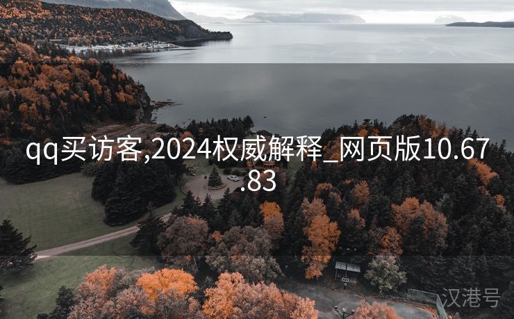 qq买访客,2024权威解释_网页版10.67.83