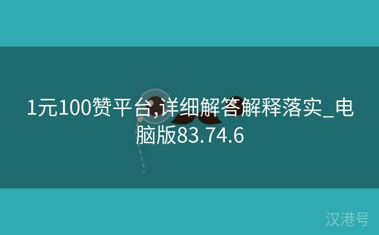 1元100赞平台,详细解答解释落实_电脑版83.74.6