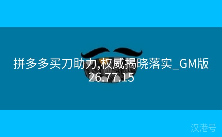 拼多多买刀助力,权威揭晓落实_GM版26.77.15