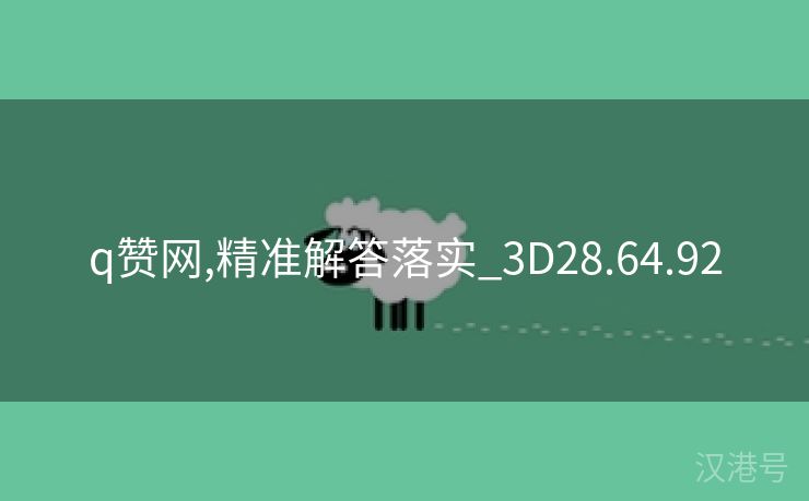 q赞网,精准解答落实_3D28.64.92