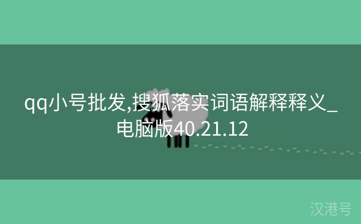 qq小号批发,搜狐落实词语解释释义_电脑版40.21.12